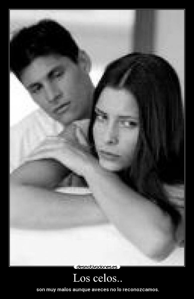 Los celos.. -  son muy malos aunque aveces no lo reconozcamos.