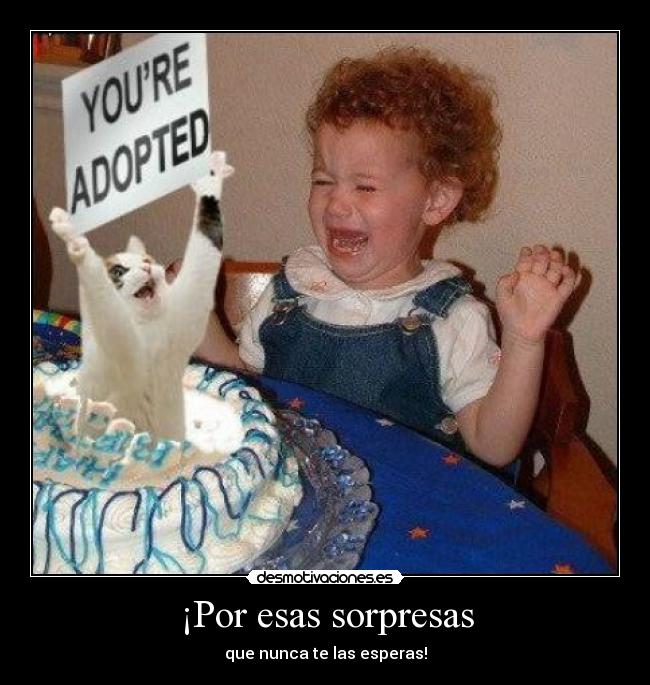 ¡Por esas sorpresas - que nunca te las esperas!