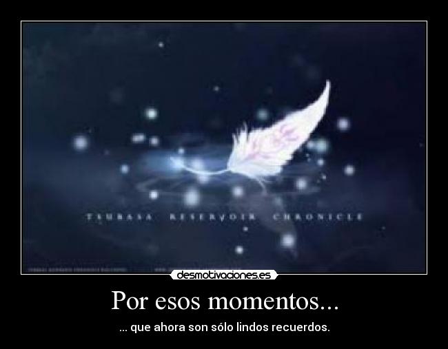 Por esos momentos... - ... que ahora son sólo lindos recuerdos.