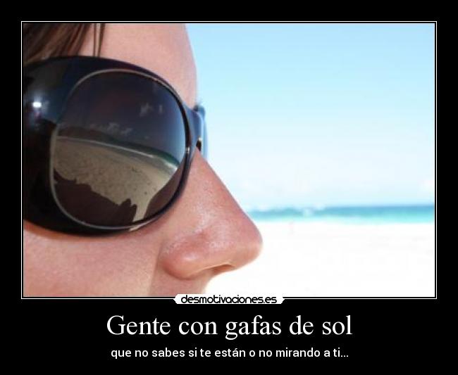 Gente con gafas de sol - que no sabes si te están o no mirando a ti...