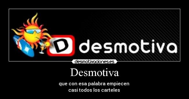 Desmotiva - que con esa palabra empiecen
casi todos los carteles
