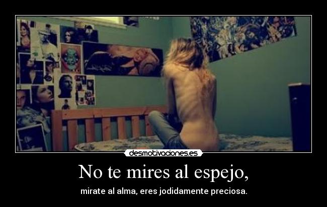 No te mires al espejo, - mirate al alma, eres jodidamente preciosa.