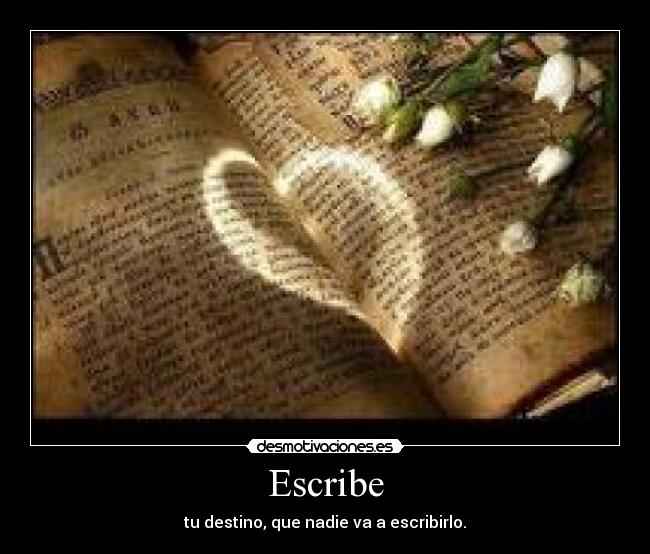 Escribe - tu destino, que nadie va a escribirlo.