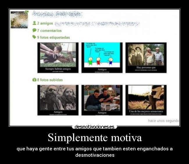 Simplemente motiva - que haya gente entre tus amigos que tambien esten enganchados a desmotivaciones