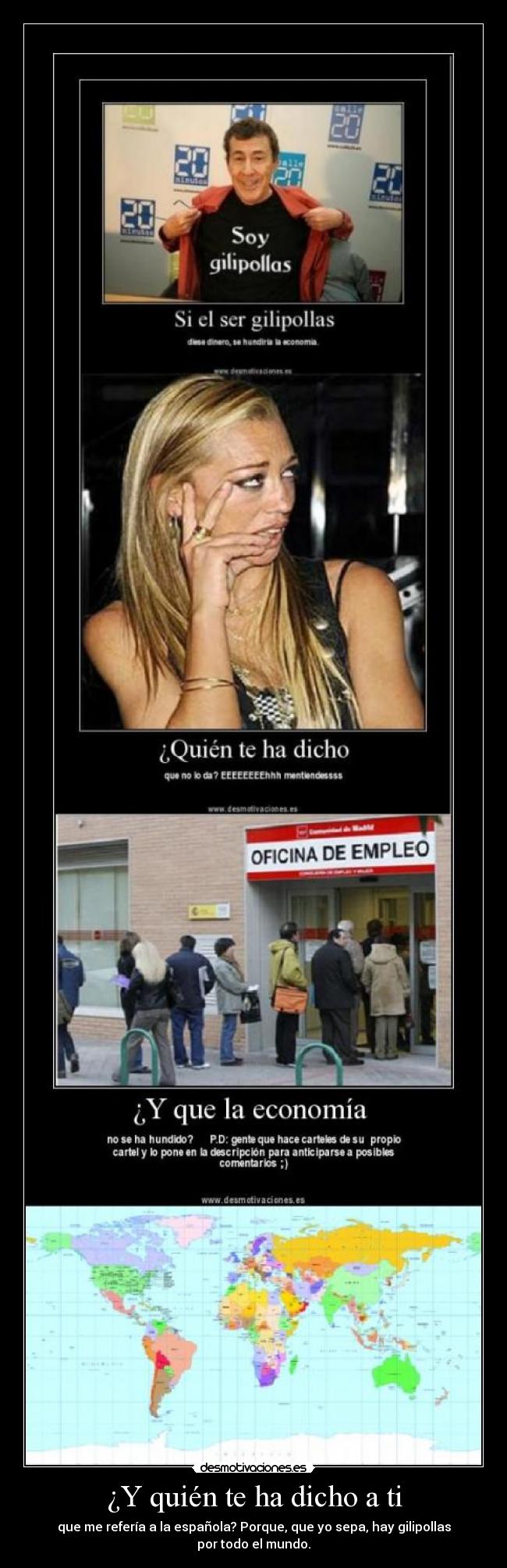 ¿Y quién te ha dicho a ti - que me refería a la española? Porque, que yo sepa, hay gilipollas por todo el mundo.
