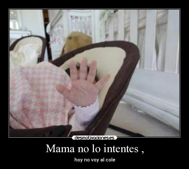 Mama no lo intentes , - hoy no voy al cole