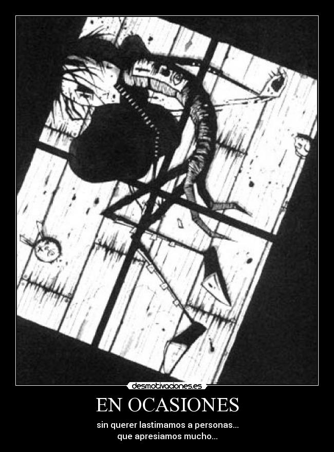 EN OCASIONES - sin querer lastimamos a personas...
que apresiamos mucho...