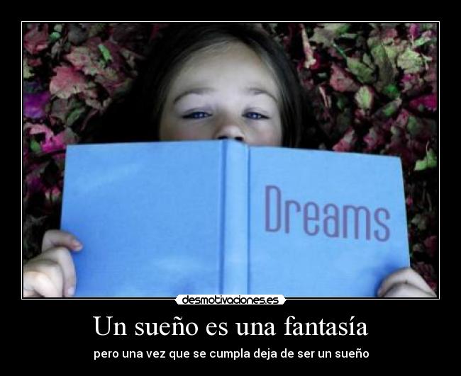 Un sueño es una fantasía - pero una vez que se cumpla deja de ser un sueño