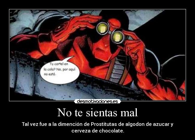 No te sientas mal - Tal vez fue a la dimención de Prostitutas de algodon de azucar y cerveza de chocolate.