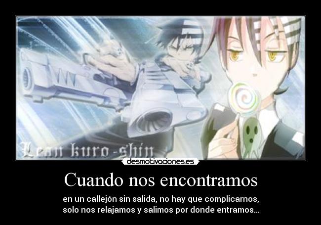 Cuando nos encontramos - en un callejón sin salida, no hay que complicarnos,
solo nos relajamos y salimos por donde entramos...