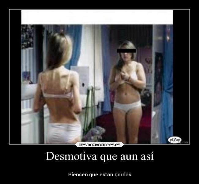 Desmotiva que aun así -
Piensen que están gordas