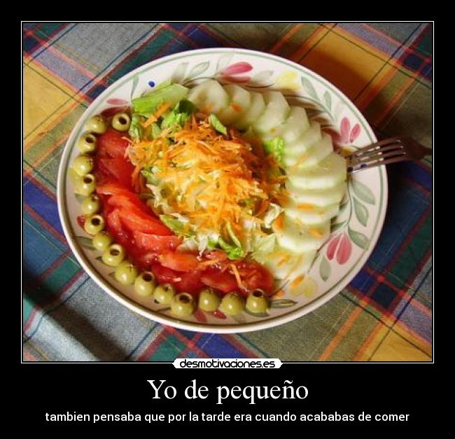 Yo de pequeño - tambien pensaba que por la tarde era cuando acababas de comer
