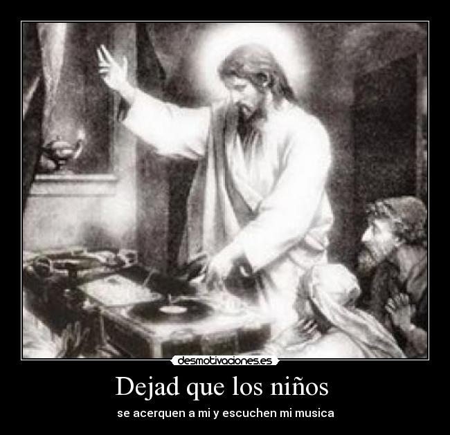 Dejad que los niños - se acerquen a mi y escuchen mi musica