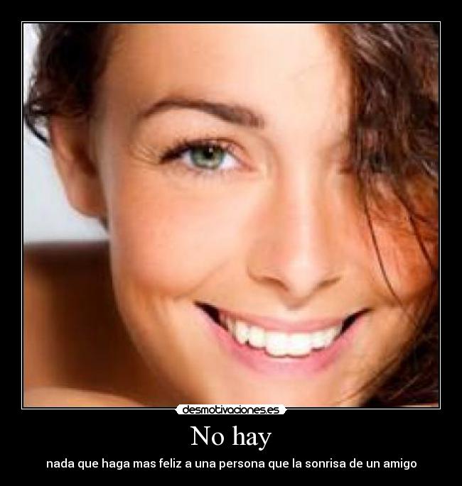 No hay - nada que haga mas feliz a una persona que la sonrisa de un amigo