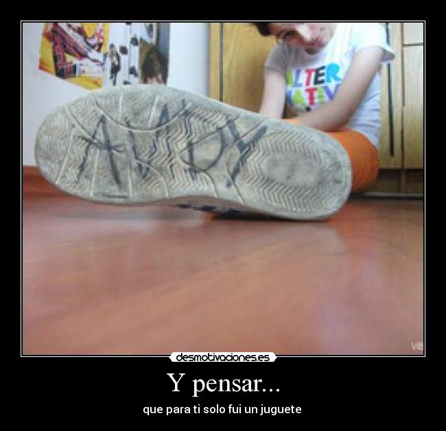 Y pensar... - que para ti solo fui un juguete