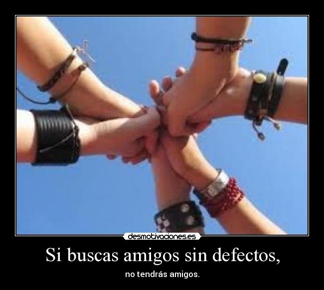 Si buscas amigos sin defectos, - 