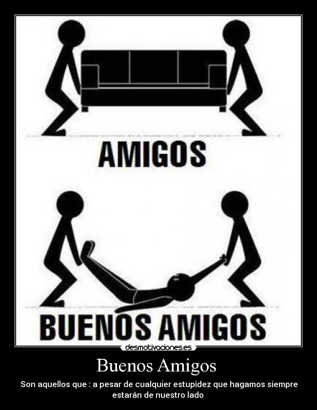 Buenos Amigos - Son aquellos que : a pesar de cualquier estupidez que hagamos siempre
estarán de nuestro lado