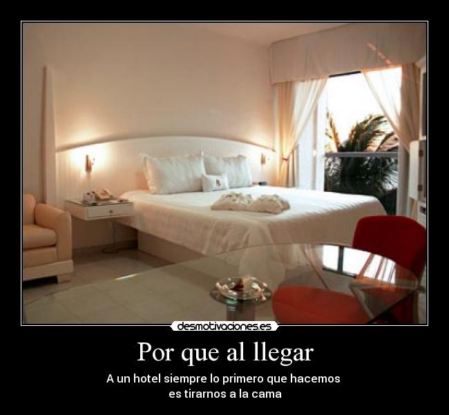 Por que al llegar - A un hotel siempre lo primero que hacemos 
es tirarnos a la cama