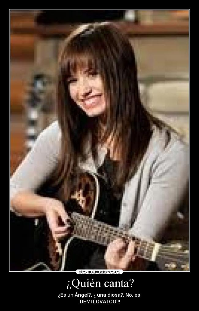 ¿Quién canta? - ¿Es un Ángel?, ¿ una diosa?, No, es
DEMI LOVATOO!!!