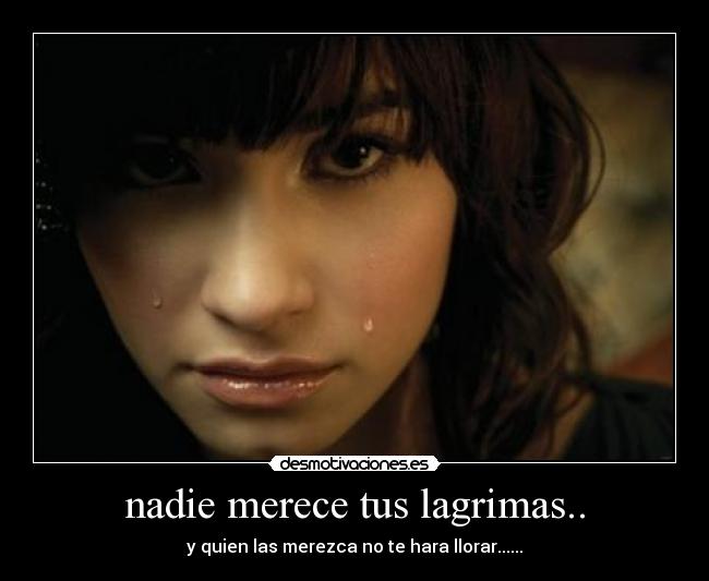 nadie merece tus lagrimas.. - y quien las merezca no te hara llorar......