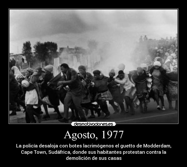 Agosto, 1977 - La policía desaloja con botes lacrimógenos el guetto de Modderdam,
Cape Town, Sudáfrica, donde sus habitantes protestan contra la
demolición de sus casas