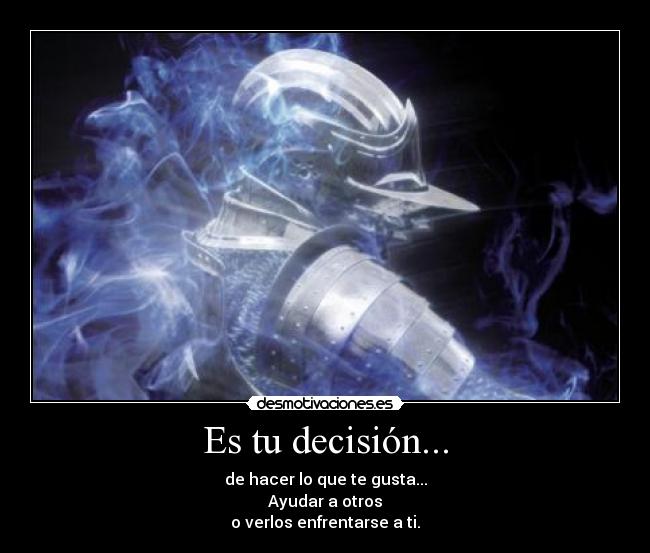 Es tu decisión... - de hacer lo que te gusta...
Ayudar a otros
o verlos enfrentarse a ti.