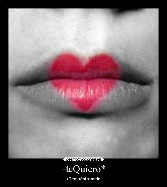 -teQuiero* - +Demuéstramelo.