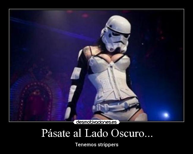 Pásate al Lado Oscuro... - Tenemos strippers