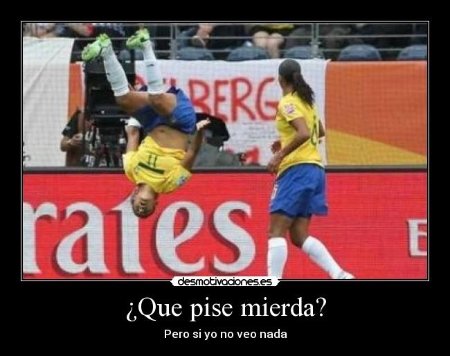 ¿Que pise mierda? -