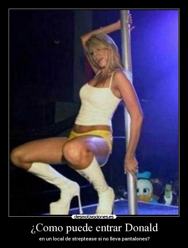 ¿Como puede entrar Donald - en un local de streptease si no lleva pantalones?