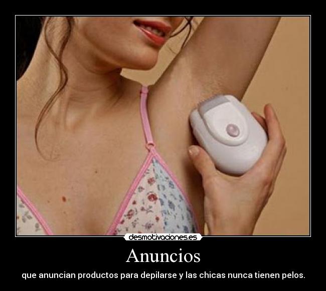 Anuncios - que anuncian productos para depilarse y las chicas nunca tienen pelos.