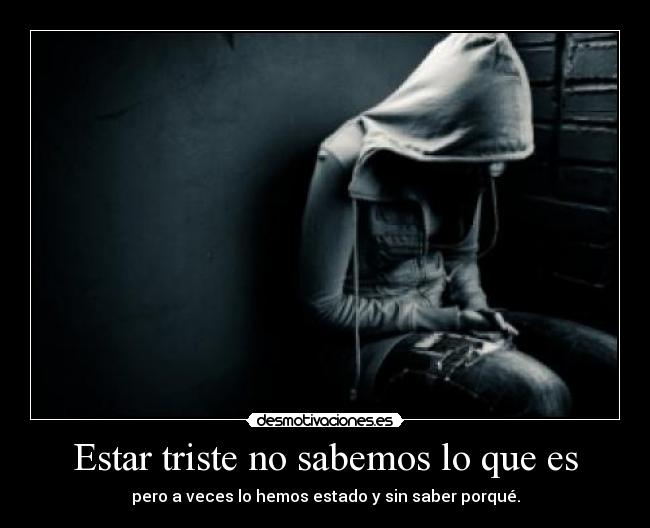 Estar triste no sabemos lo que es -