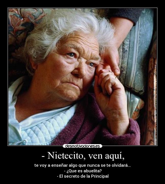 - Nietecito, ven aquí, - te voy a enseñar algo que nunca se te olvidará...
- ¿Que es abuelita?
- El secreto de la Principal