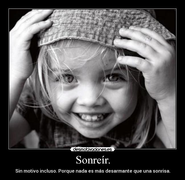 Sonreír. - Sin motivo incluso. Porque nada es más desarmante que una sonrisa.