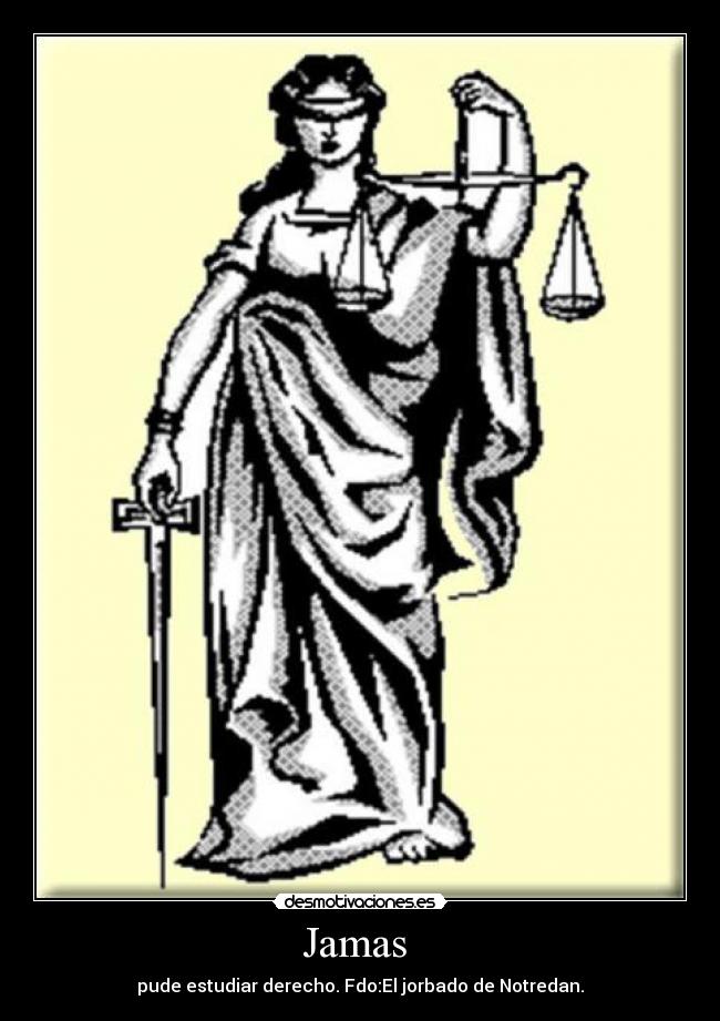 Jamas  - pude estudiar derecho. Fdo:El jorbado de Notredan.