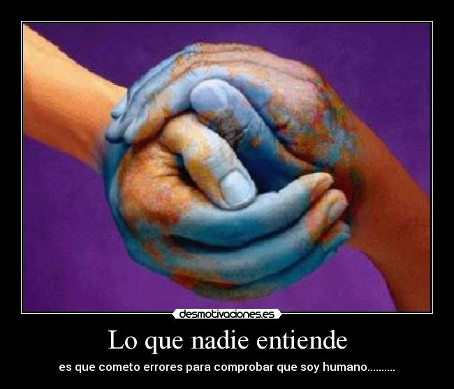 Lo que nadie entiende - es que cometo errores para comprobar que soy humano..........