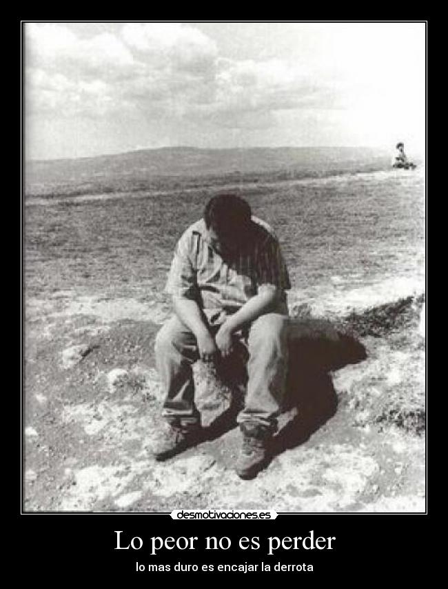 Lo peor no es perder - lo mas duro es encajar la derrota