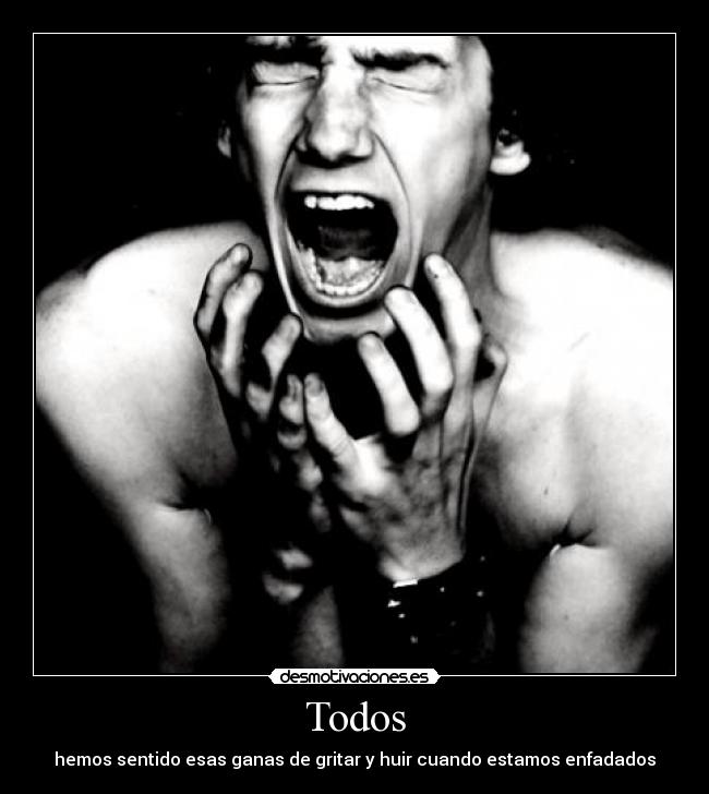Todos - hemos sentido esas ganas de gritar y huir cuando estamos enfadados