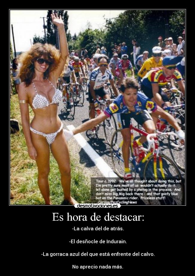 Es hora de destacar: - -La calva del de atrás.

-El desñocle de Indurain.

-La gorraca azul del que está enfrente del calvo.

No aprecio nada más.