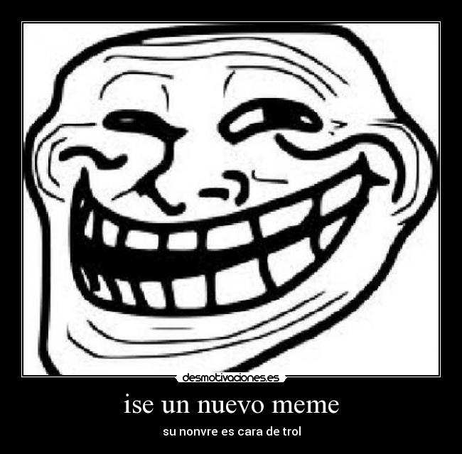 ise un nuevo meme - su nonvre es cara de trol
