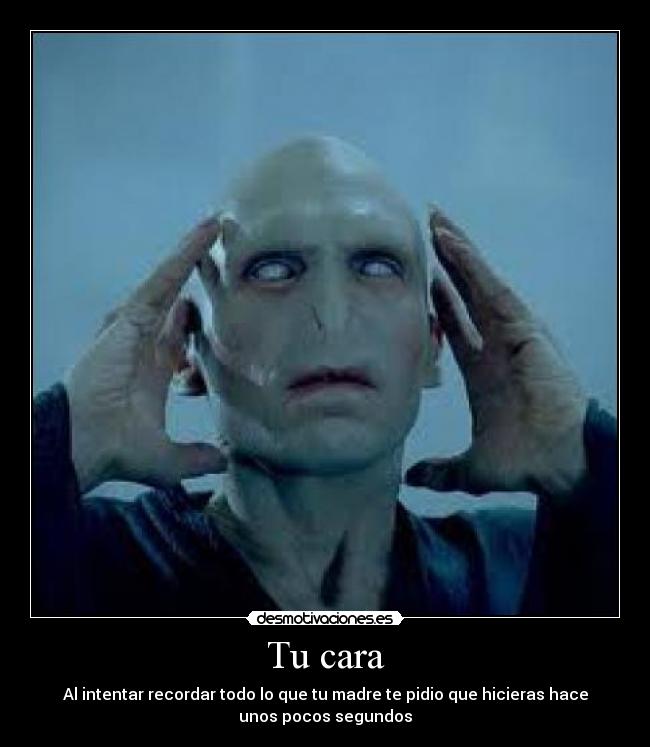 Tu cara - Al intentar recordar todo lo que tu madre te pidio que hicieras hace
unos pocos segundos