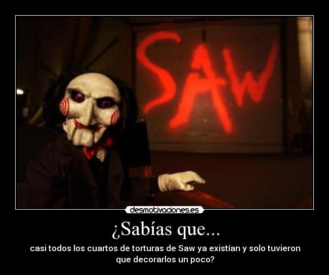¿Sabías que... - casi todos los cuartos de torturas de Saw ya existían y solo tuvieron
que decorarlos un poco?