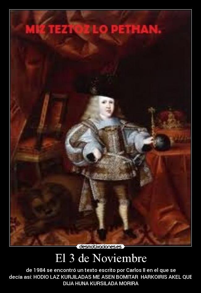 El 3 de Noviembre - de 1984 se encontró un texto escrito por Carlos II en el que se
decía así: HODIO LAZ KURJILADAS ME ASEN BOMITAR HARKOIRIS AKEL QUE
DIJA HUNA KURSILADA MORIRA