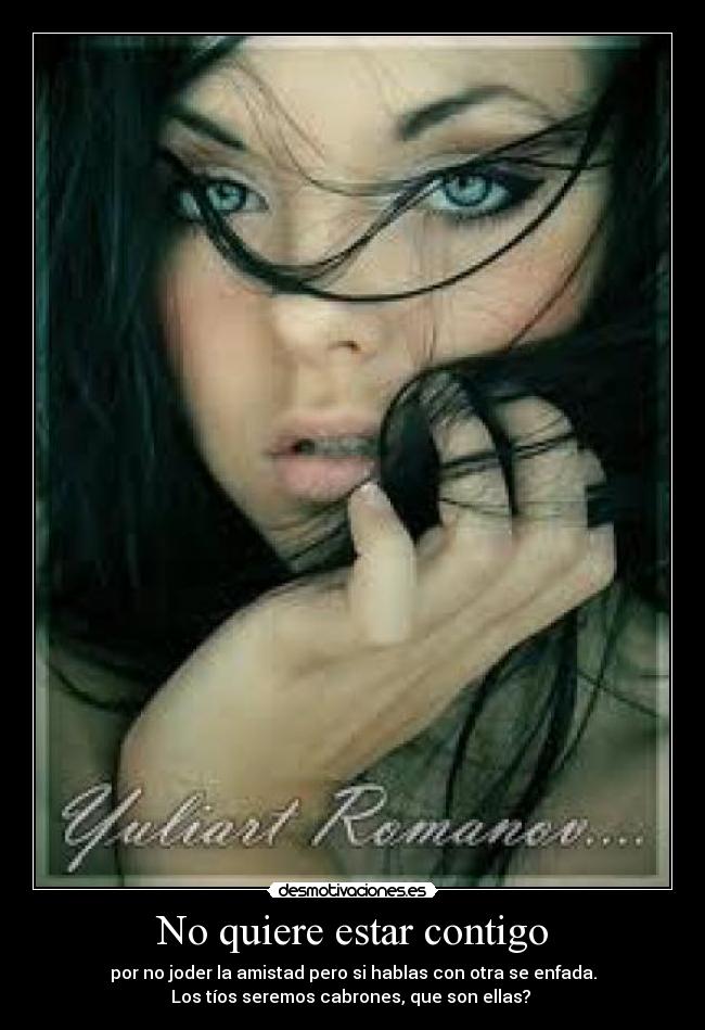No quiere estar contigo - por no joder la amistad pero si hablas con otra se enfada.
Los tíos seremos cabrones, que son ellas?