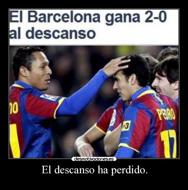 El descanso ha perdido. -