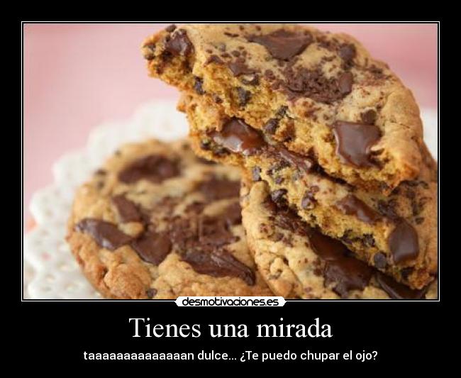 Tienes una mirada - taaaaaaaaaaaaaan dulce... ¿Te puedo chupar el ojo?