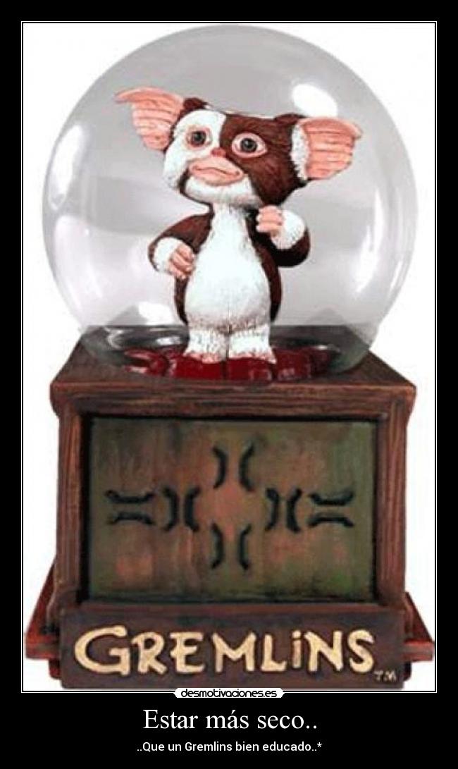 Estar más seco.. - ..Que un Gremlins bien educado..*