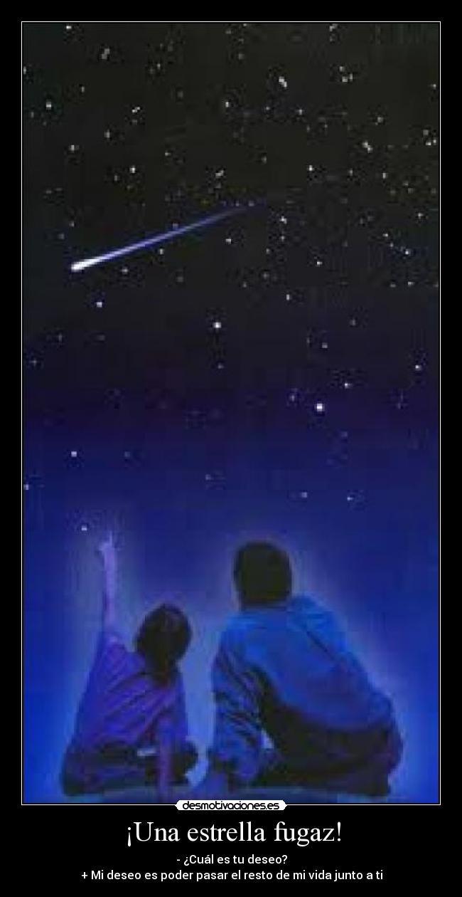 ¡Una estrella fugaz! - - ¿Cuál es tu deseo?
+ Mi deseo es poder pasar el resto de mi vida junto a ti