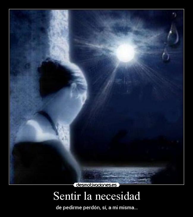 Sentir la necesidad - de pedirme perdón, sí, a mi misma...