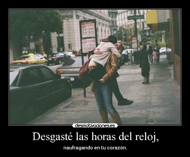 Desgasté las horas del reloj, -